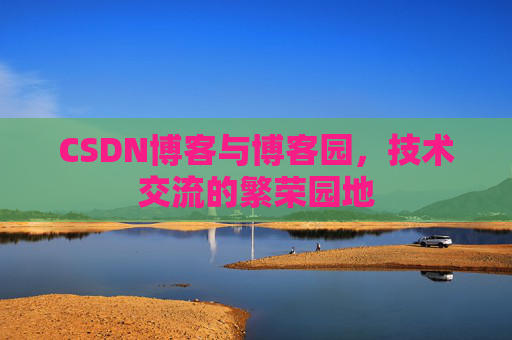 CSDN博客与博客园,技术交流的繁荣园地